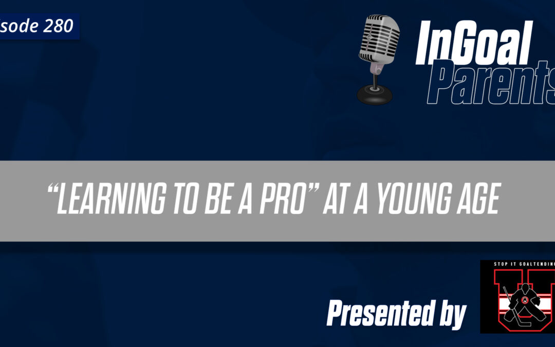Podcast Segment for Goalie Parents – Episode 280  “Learning to Be a Pro” at a Young Age