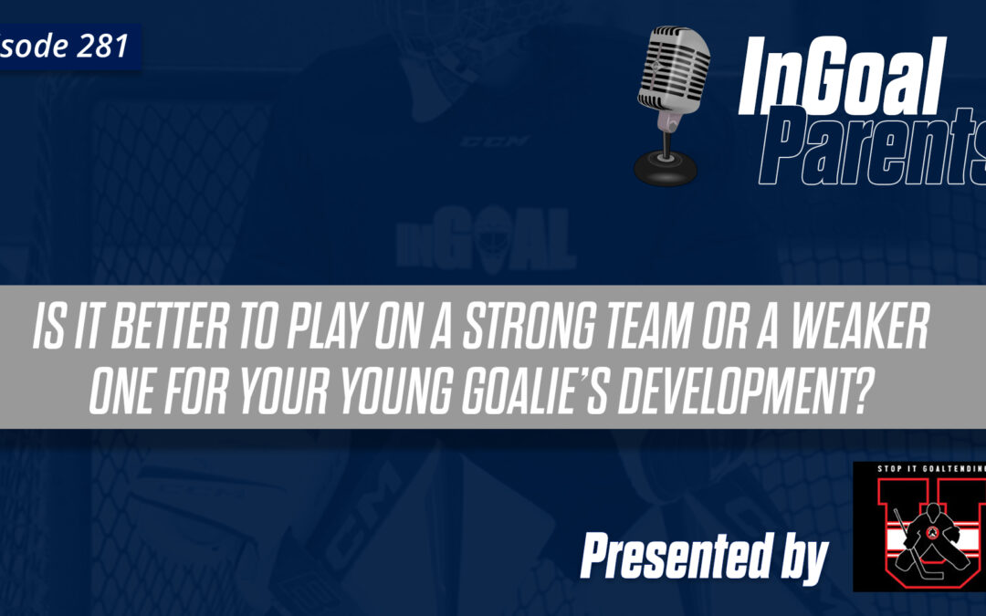 is it better to play on a strong team or a weaker one for your young goalie’s development? : Podcast Segment for Goalie Parents – Episode 281